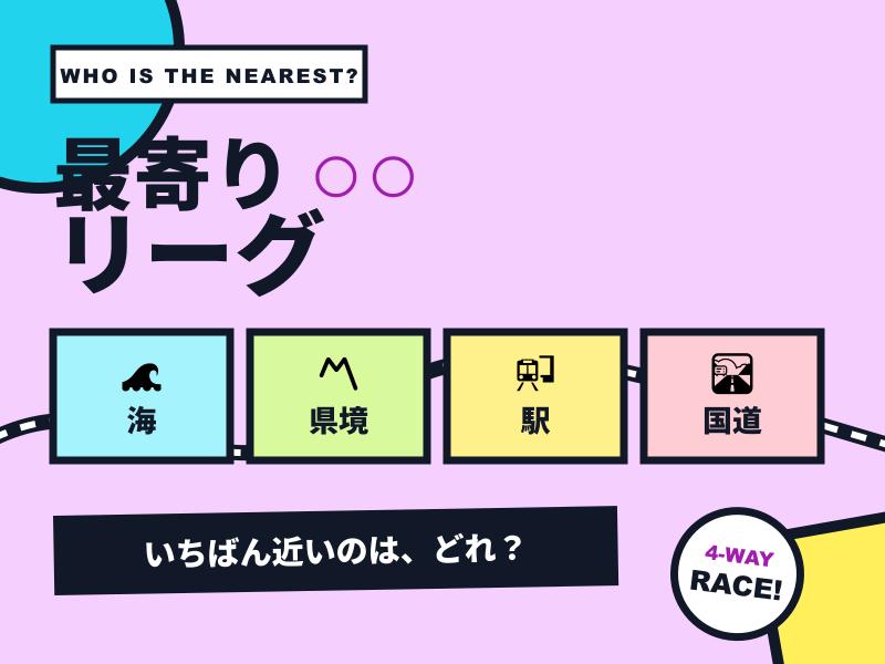最寄り○○リーグ — 海・県境・駅・国道、いちばん近いのは？